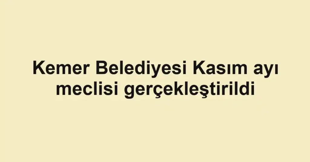 Kemer Belediyesi Kasım ayı meclisi gerçekleştirildi