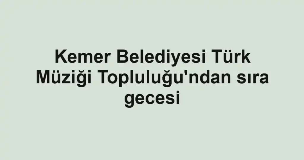 Kemer Belediyesi Türk Müziği Topluluğu'ndan sıra gecesi