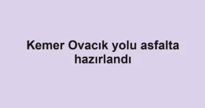 Kemer Ovacık yolu asfalta hazırlandı