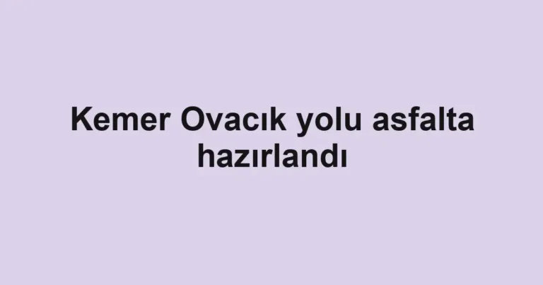 Kemer Ovacık yolu asfalta hazırlandı