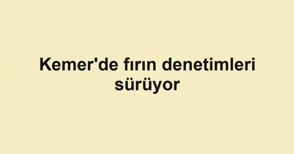 Kemer'de fırın denetimleri sürüyor