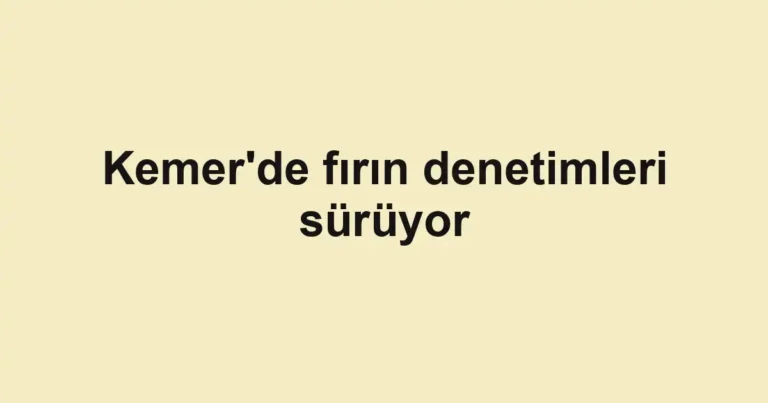 Kemer'de fırın denetimleri sürüyor