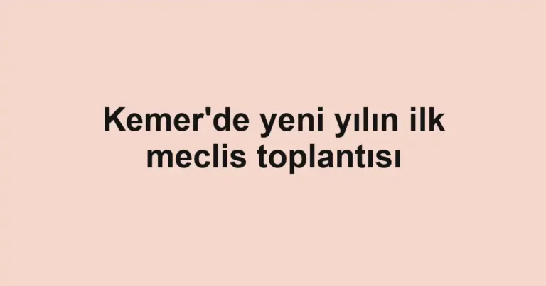 Kemer'de yeni yılın ilk meclis toplantısı