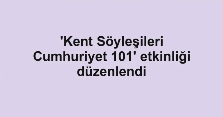 'Kent Söyleşileri Cumhuriyet 101' etkinliği düzenlendi