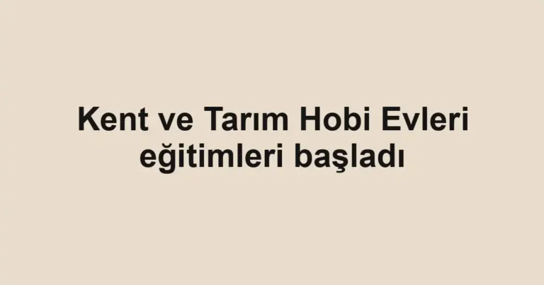 Kent ve Tarım Hobi Evleri eğitimleri başladı