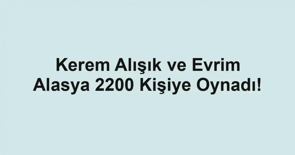 Kerem Alışık ve Evrim Alasya 2200 Kişiye Oynadı!