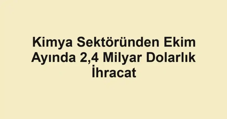 Kimya Sektöründen Ekim Ayında 2,4 Milyar Dolarlık İhracat