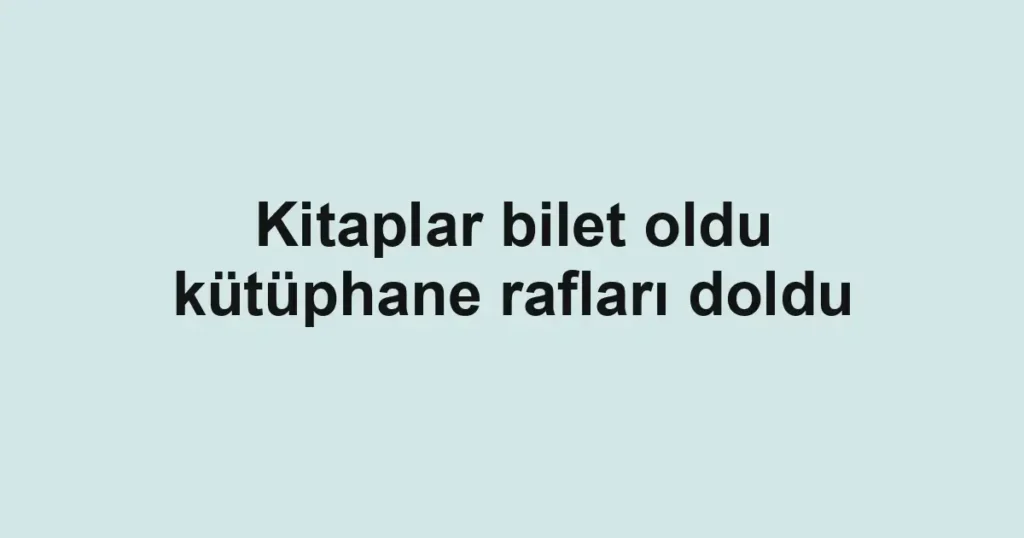 Kitaplar bilet oldu kütüphane rafları doldu