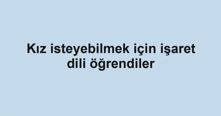Kız isteyebilmek için işaret dili öğrendiler