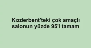 Kızderbent'teki çok amaçlı salonun yüzde 95'i tamam