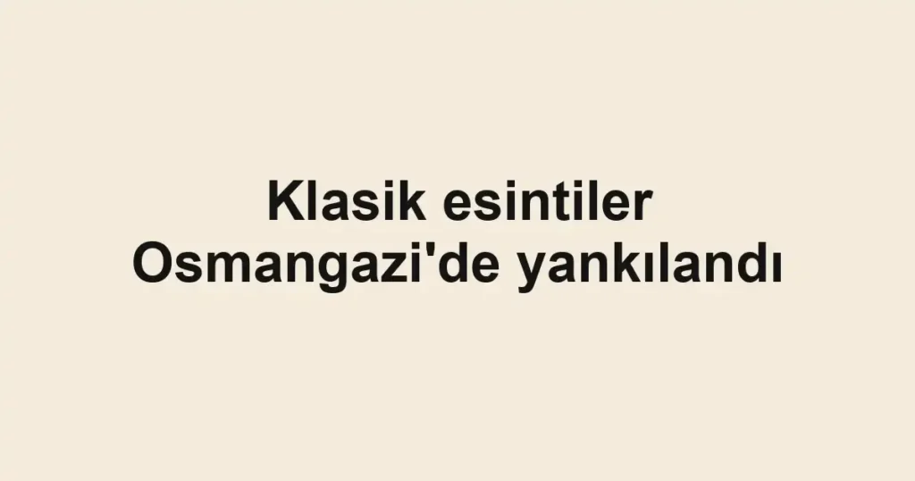 Klasik esintiler Osmangazi'de yankılandı
