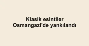 Klasik esintiler Osmangazi'de yankılandı