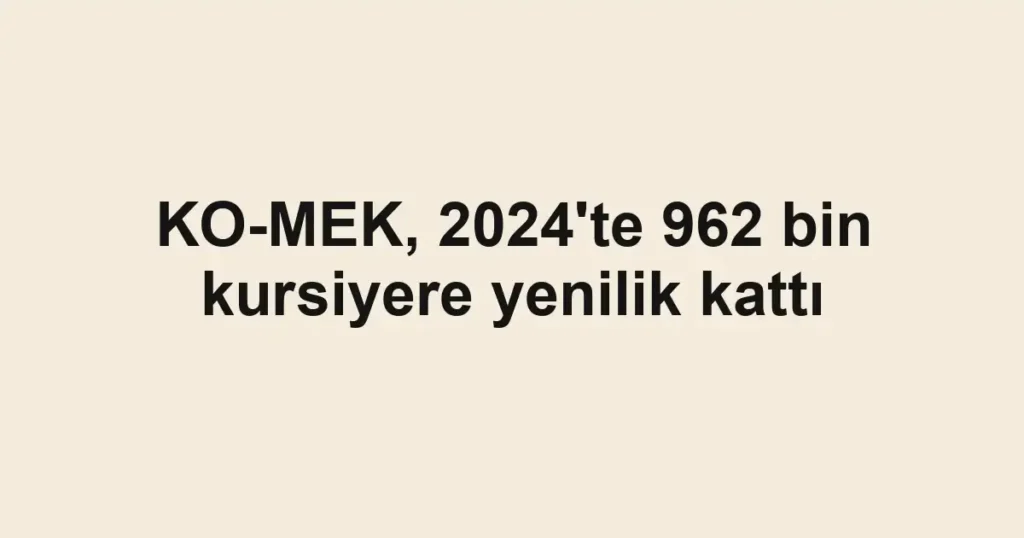 KO-MEK, 2024'te 962 bin kursiyere yenilik kattı