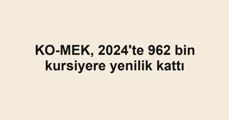 KO-MEK, 2024'te 962 bin kursiyere yenilik kattı