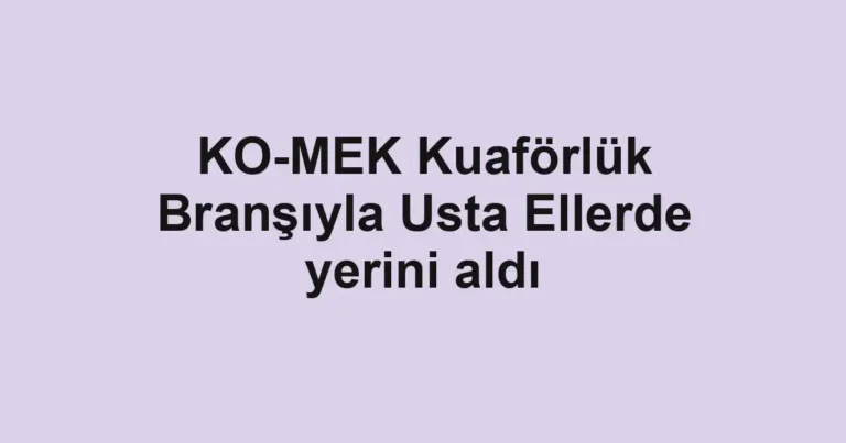 KO-MEK Kuaförlük Branşıyla Usta Ellerde yerini aldı