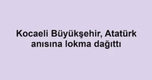 Kocaeli Büyükşehir, Atatürk anısına lokma dağıttı