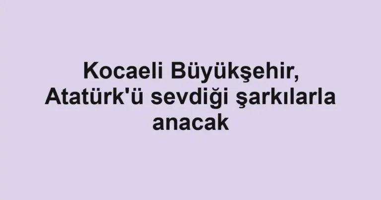 Kocaeli Büyükşehir, Atatürk'ü sevdiği şarkılarla anacak