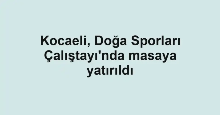 Kocaeli, Doğa Sporları Çalıştayı'nda masaya yatırıldı