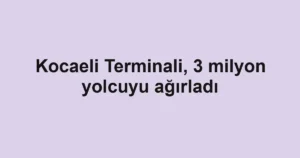 Kocaeli Terminali, 3 milyon yolcuyu ağırladı