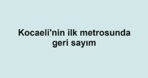 Kocaeli'nin ilk metrosunda geri sayım
