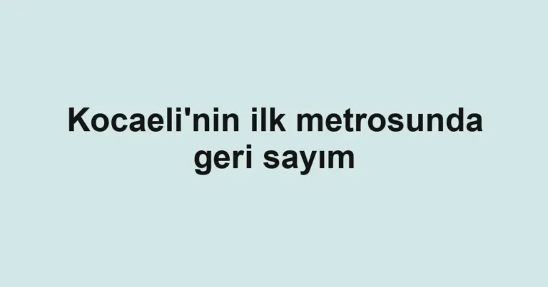 Kocaeli'nin ilk metrosunda geri sayım