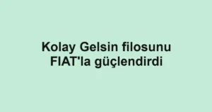 Kolay Gelsin filosunu FIAT'la güçlendirdi