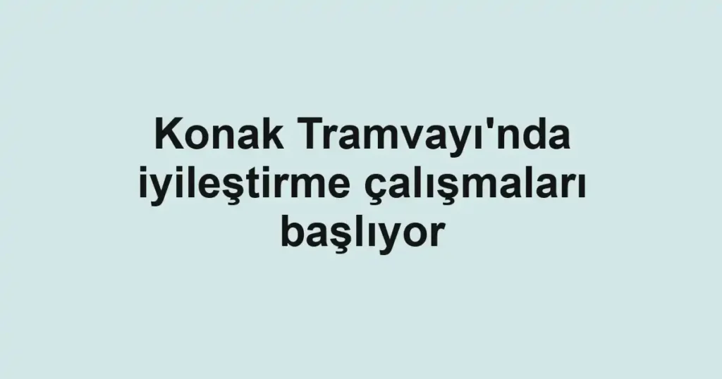 Konak Tramvayı'nda iyileştirme çalışmaları başlıyor