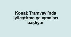 Konak Tramvayı'nda iyileştirme çalışmaları başlıyor