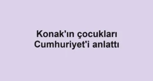 Konak'ın çocukları Cumhuriyet'i anlattı