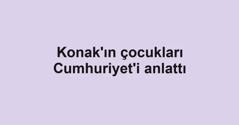 Konak'ın çocukları Cumhuriyet'i anlattı