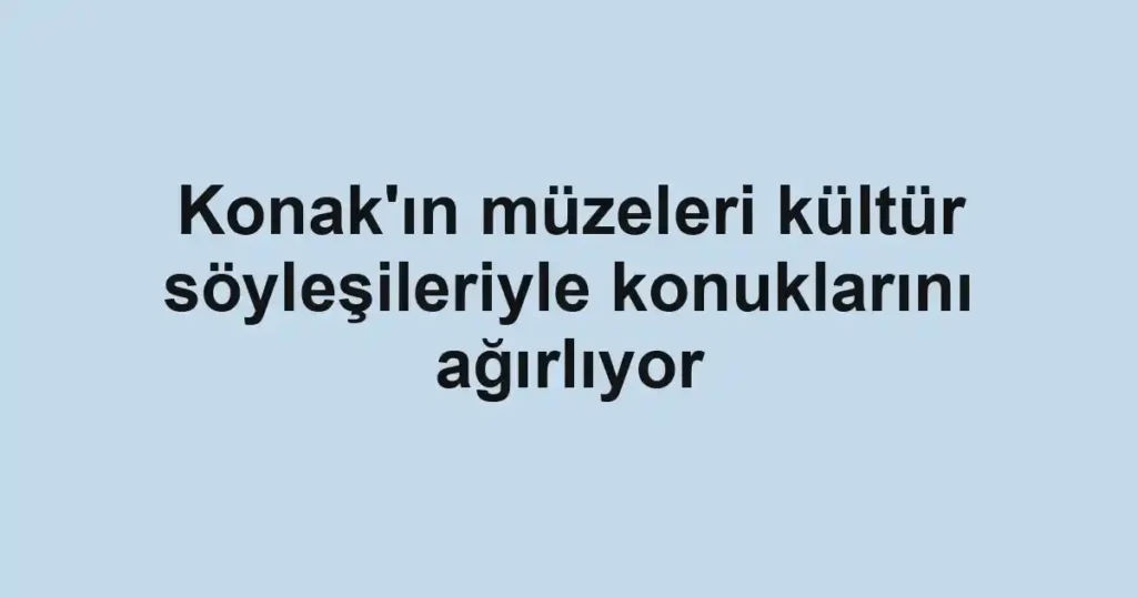 Konak'ın müzeleri kültür söyleşileriyle konuklarını ağırlıyor