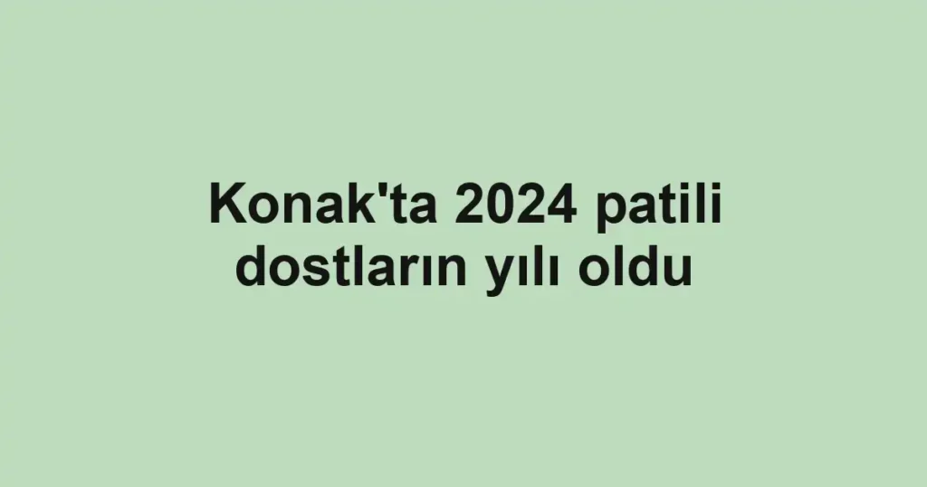 Konak'ta 2024 patili dostların yılı oldu