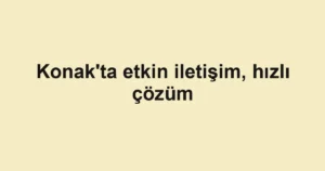 Konak'ta etkin iletişim, hızlı çözüm