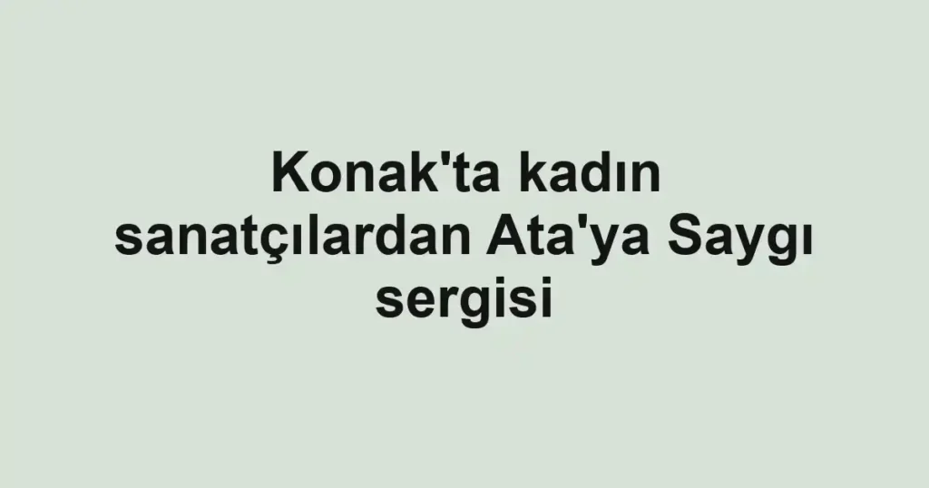 Konak'ta kadın sanatçılardan Ata'ya Saygı sergisi