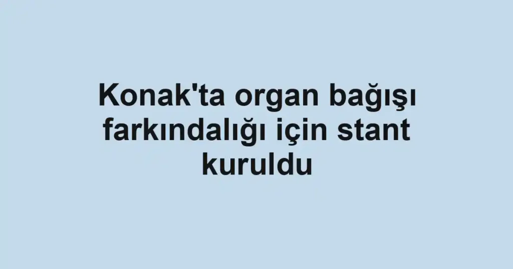 Konak'ta organ bağışı farkındalığı için stant kuruldu