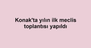 Konak'ta yılın ilk meclis toplantısı yapıldı