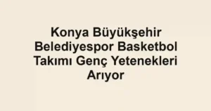 Konya Büyükşehir Belediyespor Basketbol Takımı Genç Yetenekleri Arıyor