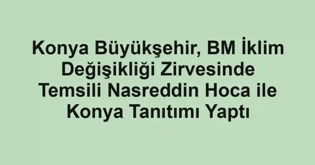 Konya Büyükşehir, BM İklim Değişikliği Zirvesinde Temsili Nasreddin Hoca ile Konya Tanıtımı Yaptı