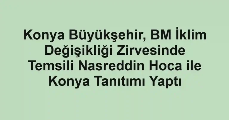 Konya Büyükşehir, BM İklim Değişikliği Zirvesinde Temsili Nasreddin Hoca ile Konya Tanıtımı Yaptı