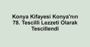 Konya Kifayesi Konya'nın 78. Tescilli Lezzeti Olarak Tescillendi