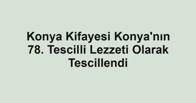 Konya Kifayesi Konya'nın 78. Tescilli Lezzeti Olarak Tescillendi