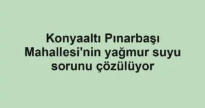 Konyaaltı Pınarbaşı Mahallesi'nin yağmur suyu sorunu çözülüyor