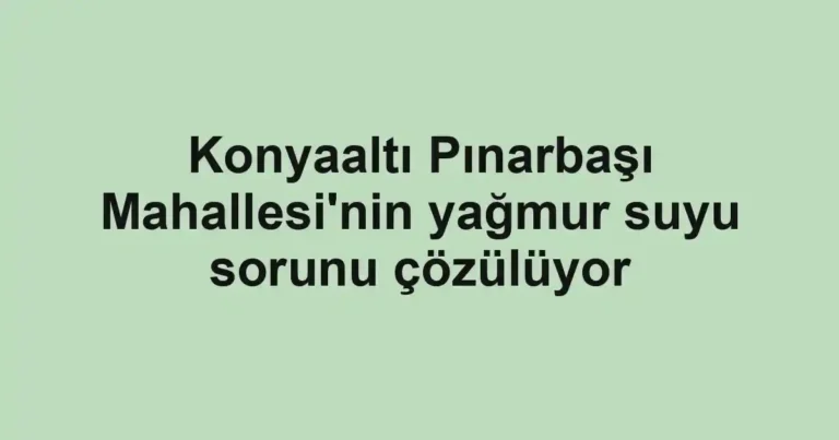 Konyaaltı Pınarbaşı Mahallesi'nin yağmur suyu sorunu çözülüyor