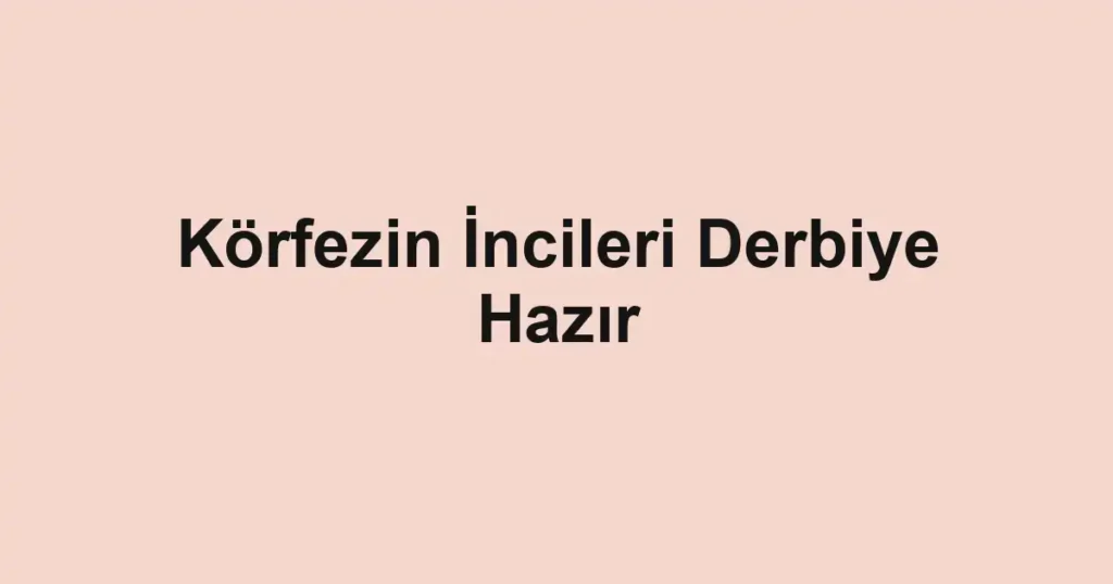 Körfezin İncileri Derbiye Hazır