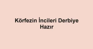 Körfezin İncileri Derbiye Hazır