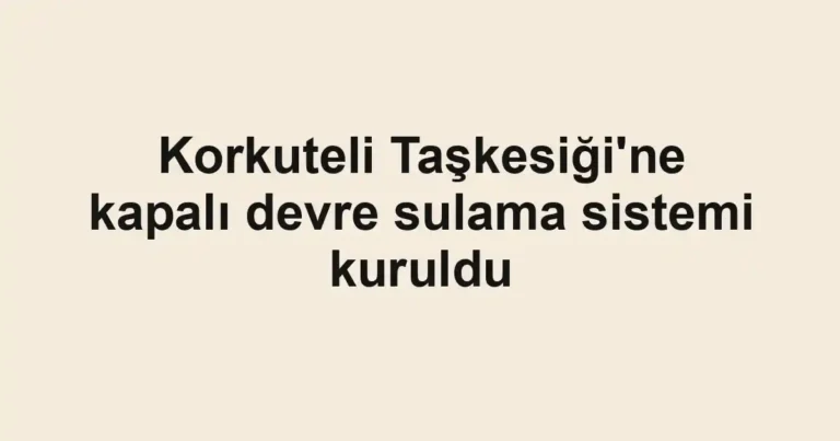 Korkuteli Taşkesiği'ne kapalı devre sulama sistemi kuruldu