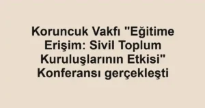 Koruncuk Vakfı "Eğitime Erişim: Sivil Toplum Kuruluşlarının Etkisi" Konferansı gerçekleşti