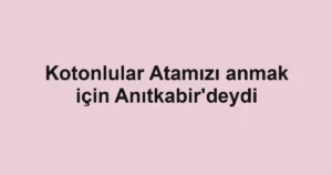 Kotonlular Atamızı anmak için Anıtkabir'deydi