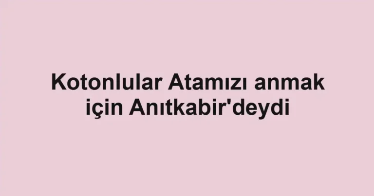 Kotonlular Atamızı anmak için Anıtkabir'deydi