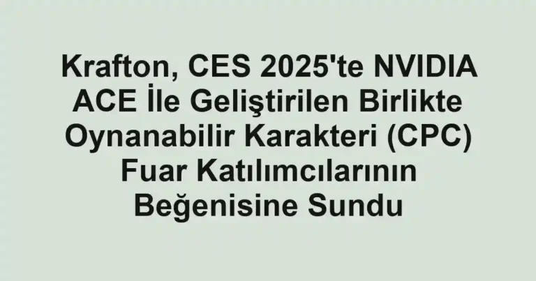 Krafton, CES 2025'te NVIDIA ACE İle Geliştirilen Birlikte Oynanabilir Karakteri (CPC) Fuar Katılımcılarının Beğenisine Sundu